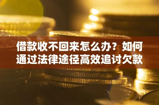 北京借款收不回来怎么办?如何通过法律途径高效追讨欠款? 北京借款收不回来怎么办?如何通过法律途径高效追讨欠款?