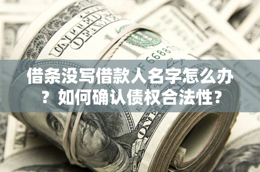 北京借条没写借款人名字怎么办？如何确认债权合法性？