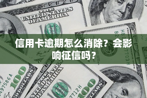 北京信用卡逾期怎么消除？会影响征信吗？