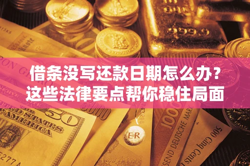 北京借条没写还款日期怎么办？这些法律要点帮你稳住局面