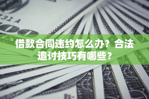 北京借款合同违约怎么办？合法追讨技巧有哪些？