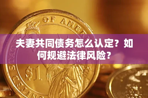 北京夫妻共同债务怎么认定？如何规避法律风险？