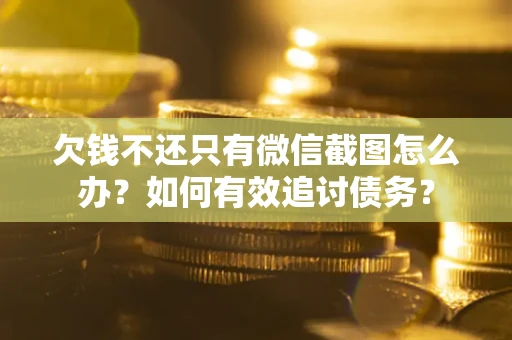 北京欠钱不还只有微信截图怎么办？如何有效追讨债务？