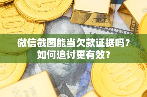 北京微信截图能当欠款证据吗？如何追讨更有效？