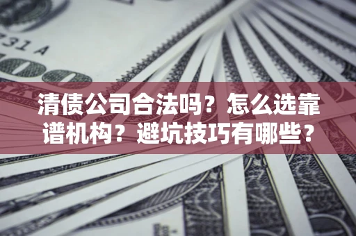 北京清债公司合法吗？怎么选靠谱机构？避坑技巧有哪些？
