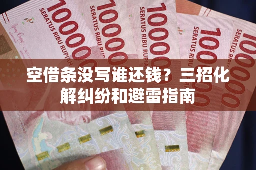北京空借条没写谁还钱？三招化解纠纷和避雷指南