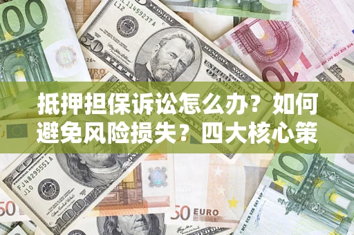 北京抵押担保诉讼怎么办？如何避免风险损失？四大核心策略全解读