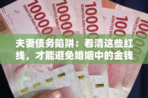 北京夫妻债务陷阱：看清这些红线，才能避免婚姻中的金钱危机
