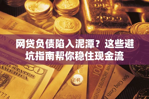 北京网贷负债陷入泥潭？这些避坑指南帮你稳住现金流