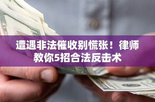 北京遭遇非法催收别慌张！律师教你5招合法反击术