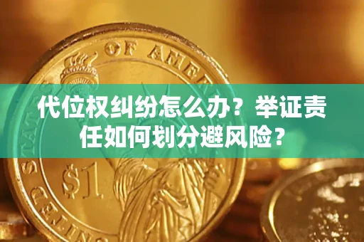 北京代位权纠纷怎么办？举证责任如何划分避风险？