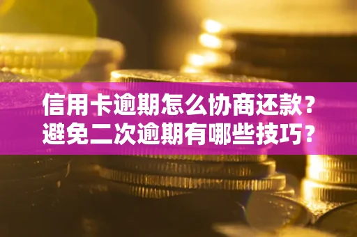 北京信用卡逾期怎么协商还款？避免二次逾期有哪些技巧？