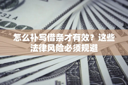 北京怎么补写借条才有效？这些法律风险必须规避