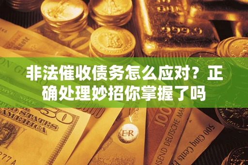 北京非法催收债务怎么应对？正确处理妙招你掌握了吗