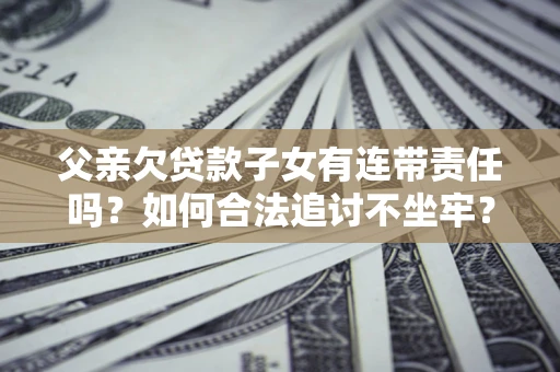 北京父亲欠贷款子女有连带责任吗？如何合法追讨不坐牢？