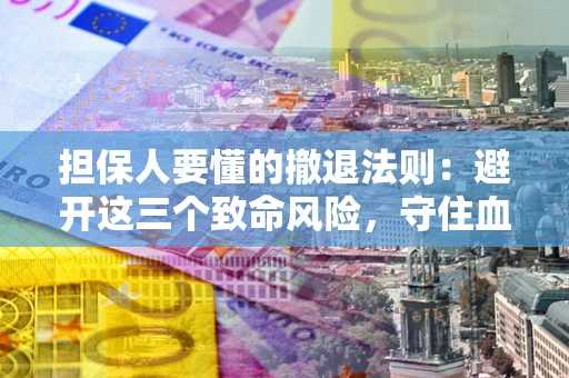 北京担保人要懂的撤退法则：避开这三个致命风险，守住血汗钱