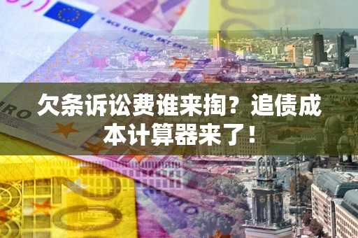 北京欠条诉讼费谁来掏？追债成本计算器来了！