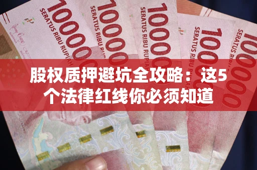 北京股权质押避坑全攻略：这5个法律红线你必须知道