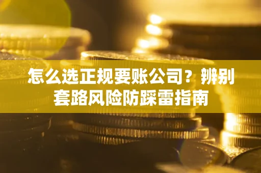 北京怎么选正规要账公司？辨别套路风险防踩雷指南