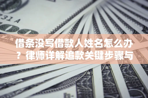 北京借条没写借款人姓名怎么办？律师详解追款关键步骤与证据链构建