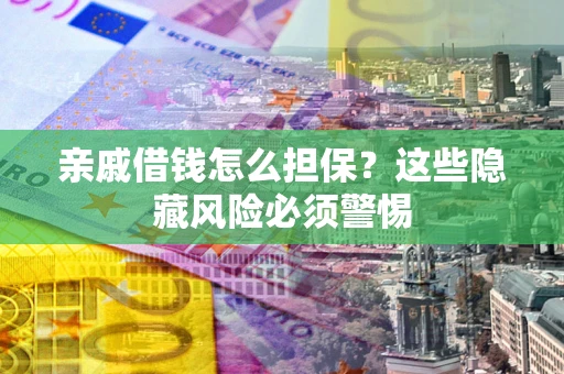 北京亲戚借钱怎么担保？这些隐藏风险必须警惕