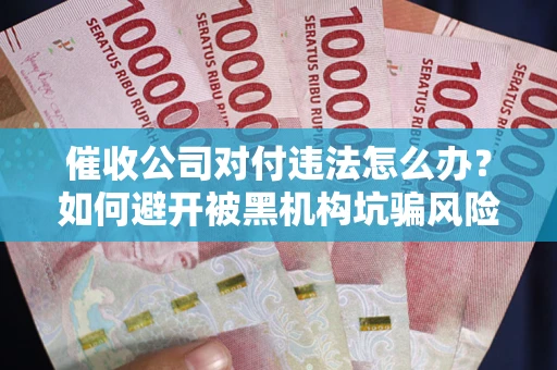 北京催收公司对付违法怎么办？如何避开被黑机构坑骗风险