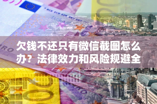 北京欠钱不还只有微信截图怎么办？法律效力和风险规避全解析