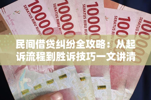 北京民间借贷纠纷全攻略：从起诉流程到胜诉技巧一文讲清