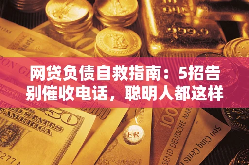 北京网贷负债自救指南：5招告别催收电话，聪明人都这样做