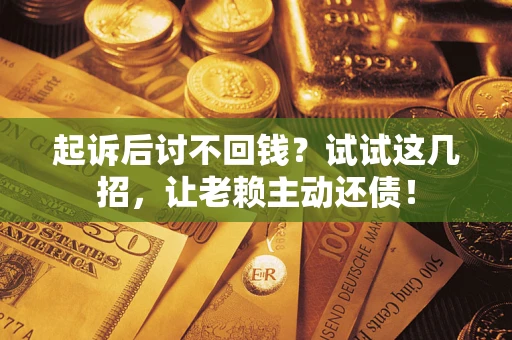 北京起诉后讨不回钱？试试这几招，让老赖主动还债！