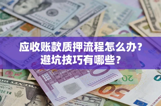北京应收账款质押流程怎么办？避坑技巧有哪些？