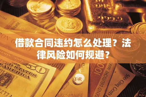 北京借款合同违约怎么处理？法律风险如何规避？