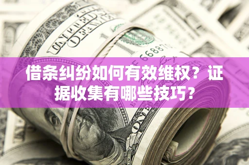 北京借条纠纷如何有效维权？证据收集有哪些技巧？