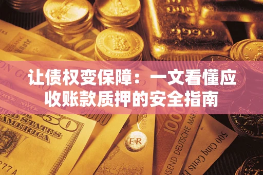 北京让债权变保障：一文看懂应收账款质押的安全指南
