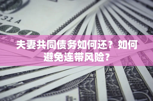 北京夫妻共同债务如何还？如何避免连带风险？