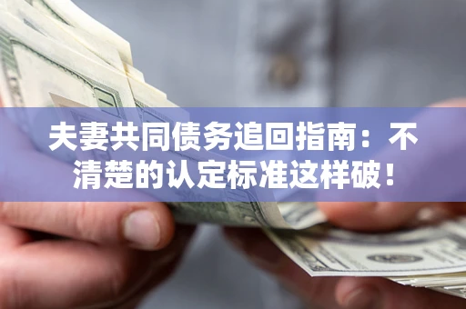 北京夫妻共同债务追回指南：不清楚的认定标准这样破！