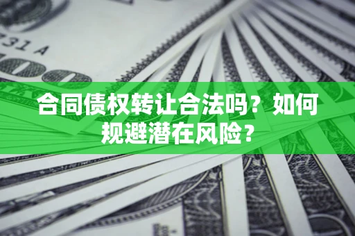 北京合同债权转让合法吗?如何规避潜在风险? 北京合同债权转让合法吗?如何规避潜在风险?