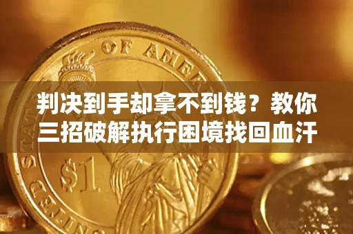 北京判决到手却拿不到钱？教你三招破解执行困境找回血汗钱
