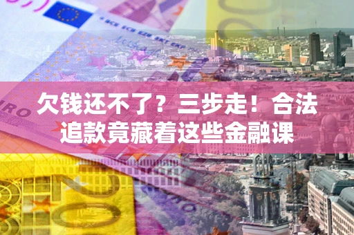 北京欠钱还不了？三步走！合法追款竟藏着这些金融课