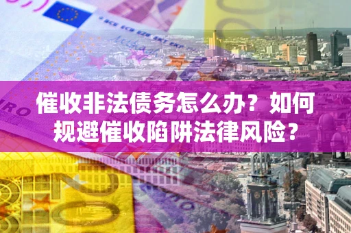 北京催收非法债务怎么办？如何规避催收陷阱法律风险？