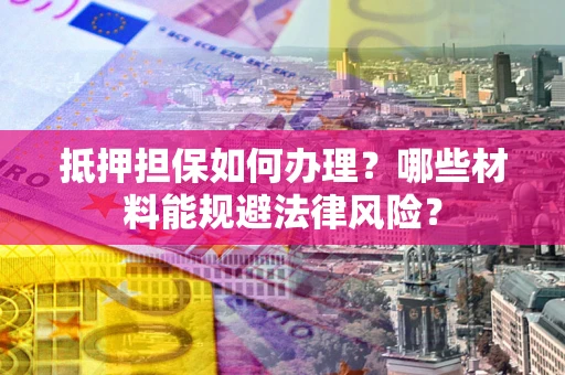 北京抵押担保如何办理？哪些材料能规避法律风险？