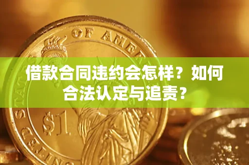 北京借款合同违约会怎样？如何合法认定与追责？