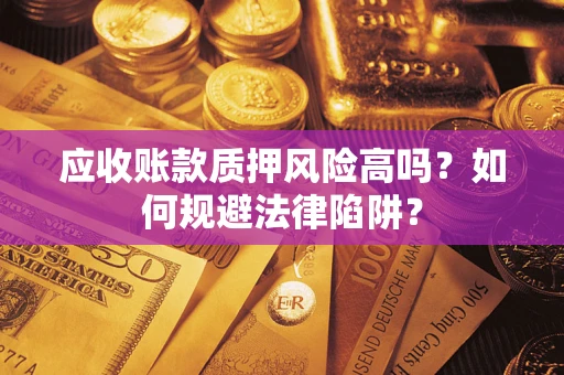 北京应收账款质押风险高吗？如何规避法律陷阱？