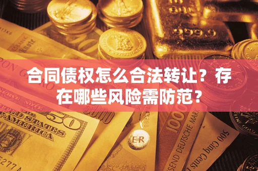 北京合同债权怎么合法转让？存在哪些风险需防范？