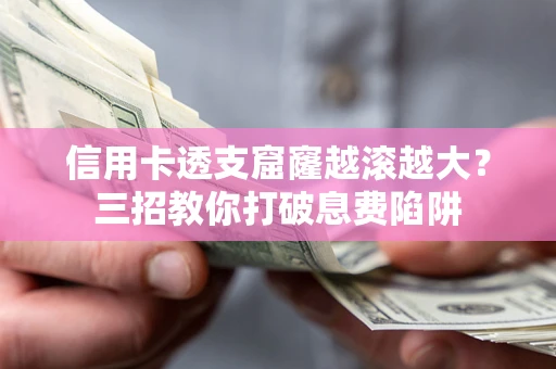北京信用卡透支窟窿越滚越大？三招教你打破息费陷阱