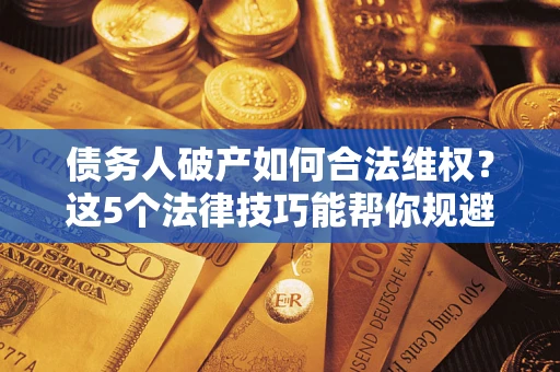 北京债务人破产如何合法维权？这5个法律技巧能帮你规避风险