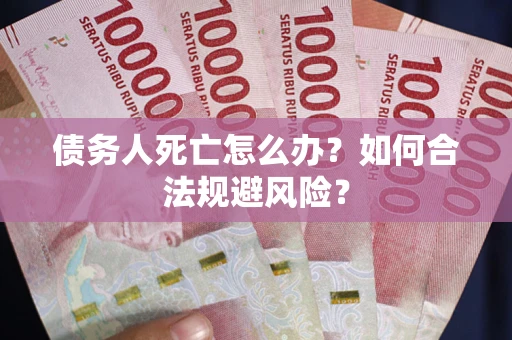 北京债务人死亡怎么办？如何合法规避风险？