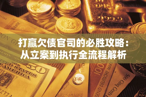 北京打赢欠债官司的必胜攻略：从立案到执行全流程解析