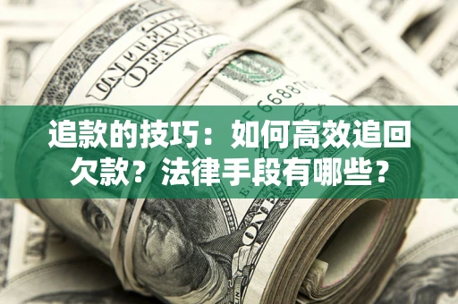 北京追款的技巧：如何高效追回欠款？法律手段有哪些？