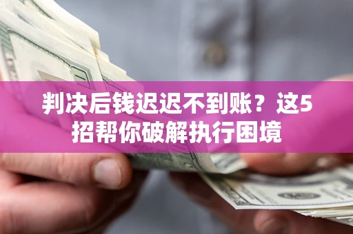 北京判决后钱迟迟不到账？这5招帮你破解执行困境